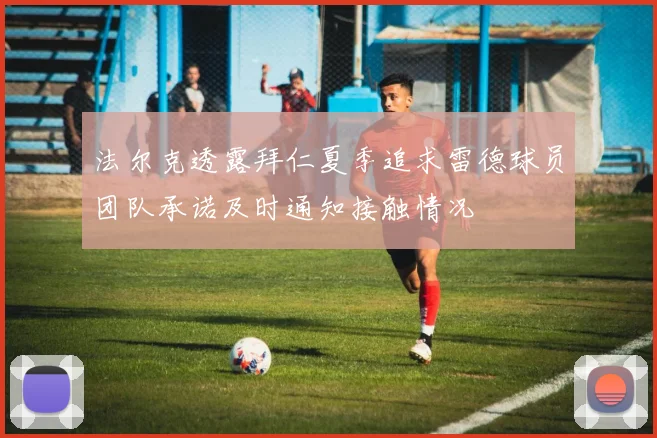 法尔克透露拜仁夏季追求雷德球员团队承诺及时通知接触情况