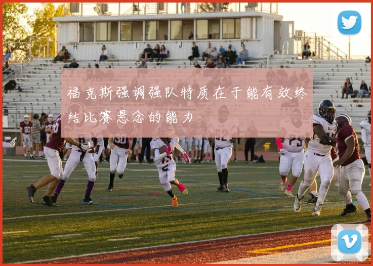 福克斯强调强队特质在于能有效终结比赛悬念的能力