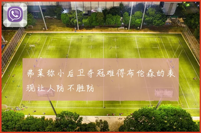 弗莱称小后卫夺冠难得布伦森的表现让人防不胜防