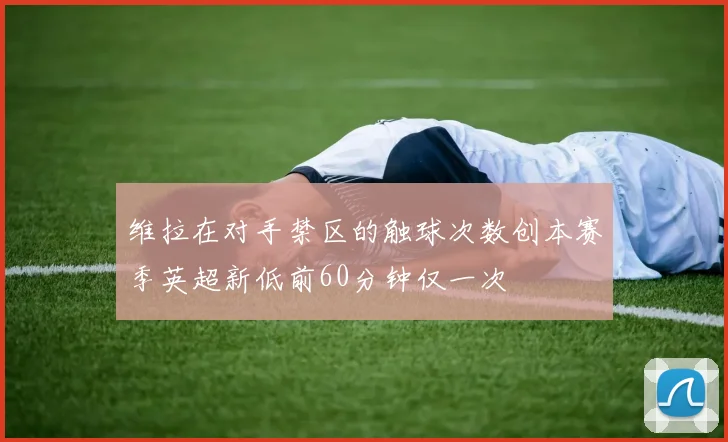 维拉在对手禁区的触球次数创本赛季英超新低前60分钟仅一次