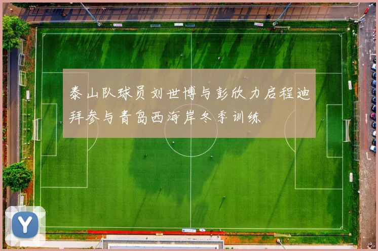 泰山队球员刘世博与彭欣力启程迪拜参与青岛西海岸冬季训练