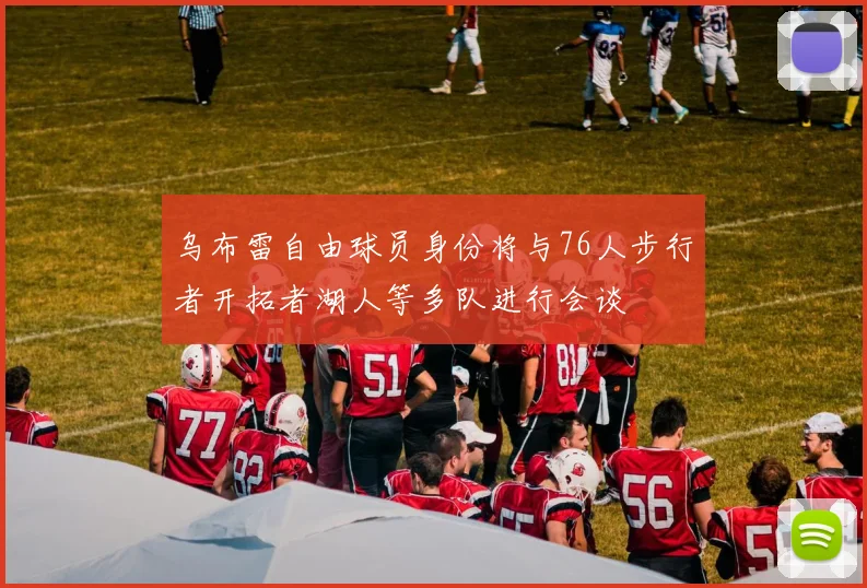 乌布雷自由球员身份将与76人步行者开拓者湖人等多队进行会谈